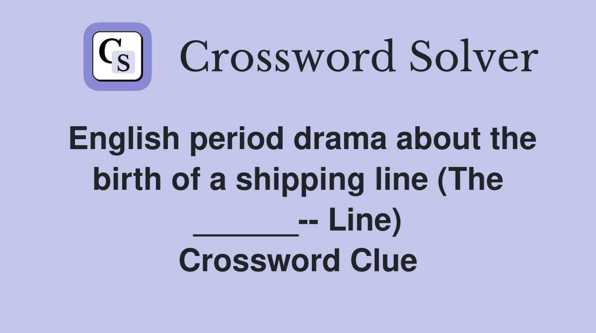 English period drama about the birth of a shipping line (The ______-- Line) Crossword Clue
