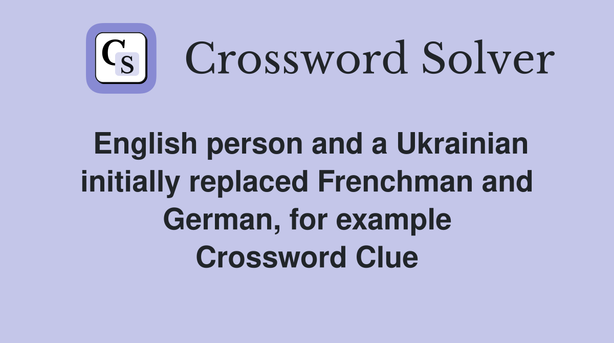 English person and a Ukrainian initially replaced Frenchman and German, for example Crossword Clue
