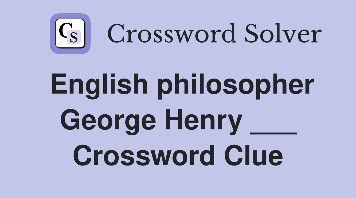 English philosopher George Henry ___ Crossword Clue