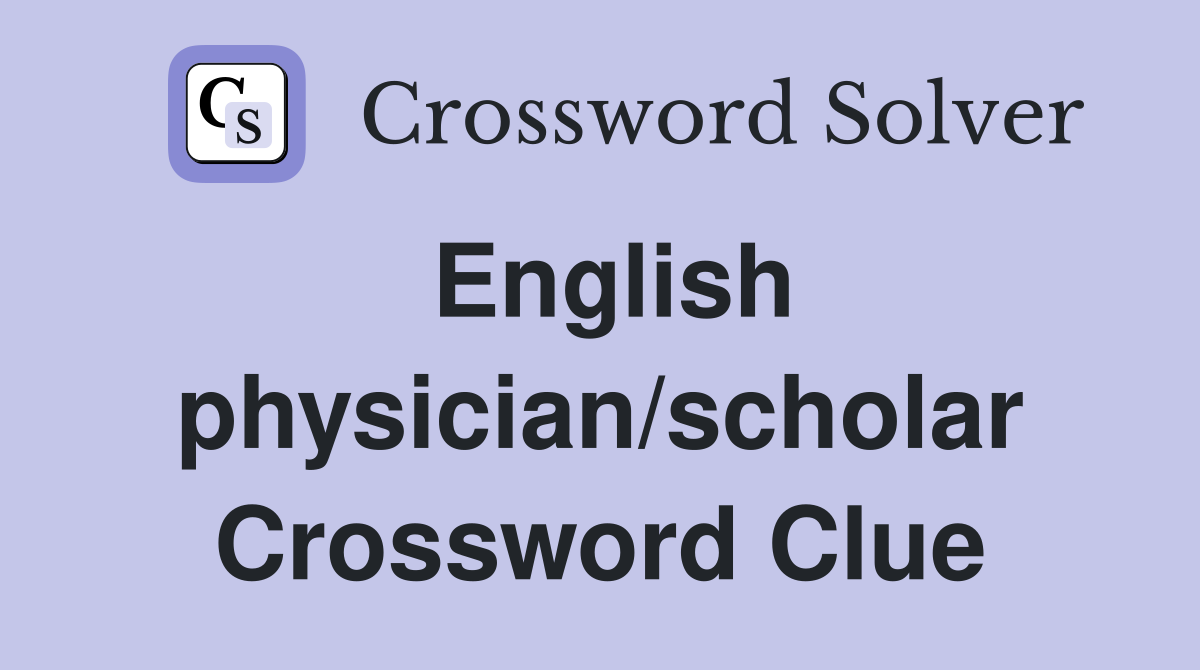 English physician/scholar Crossword Clue