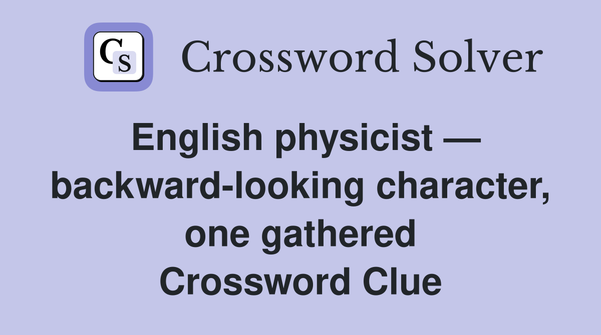 English physicist — backward-looking character, one gathered Crossword Clue