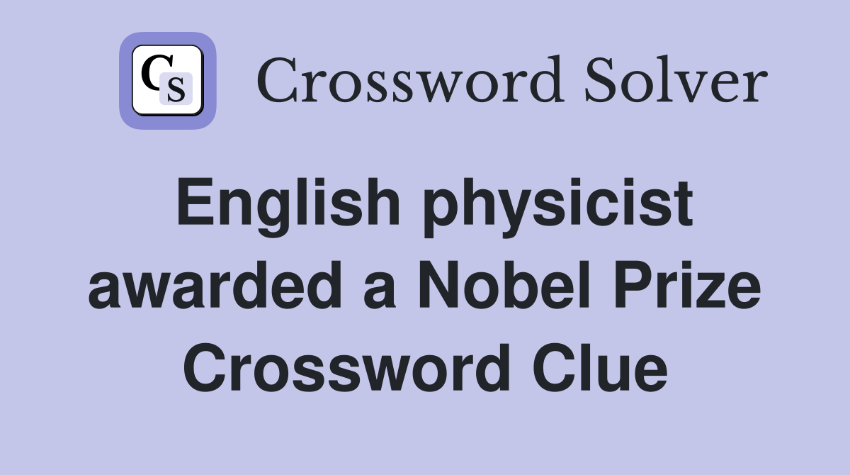 English physicist awarded a Nobel Prize Crossword Clue
