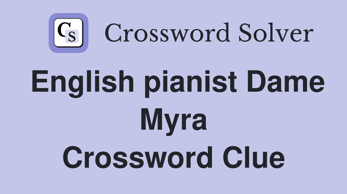 English pianist Dame Myra Crossword Clue