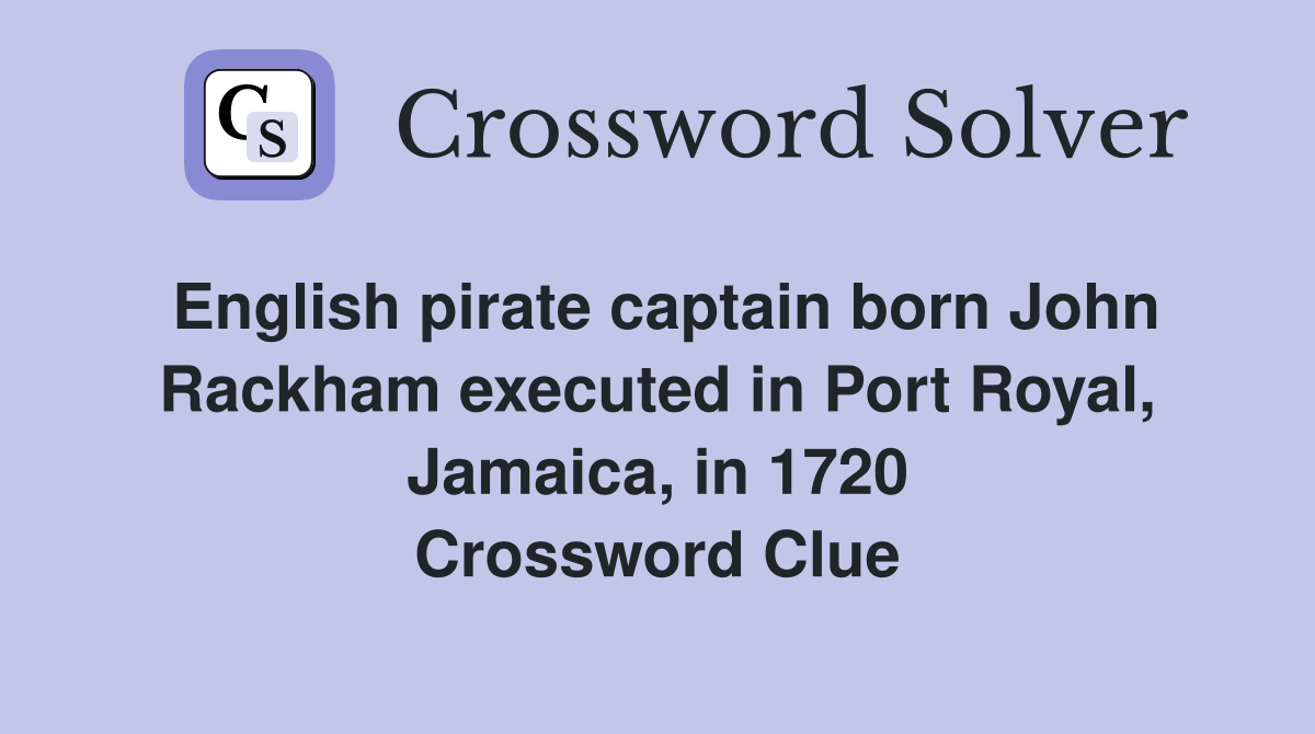 English pirate captain born John Rackham executed in Port Royal, Jamaica, in 1720 Crossword Clue