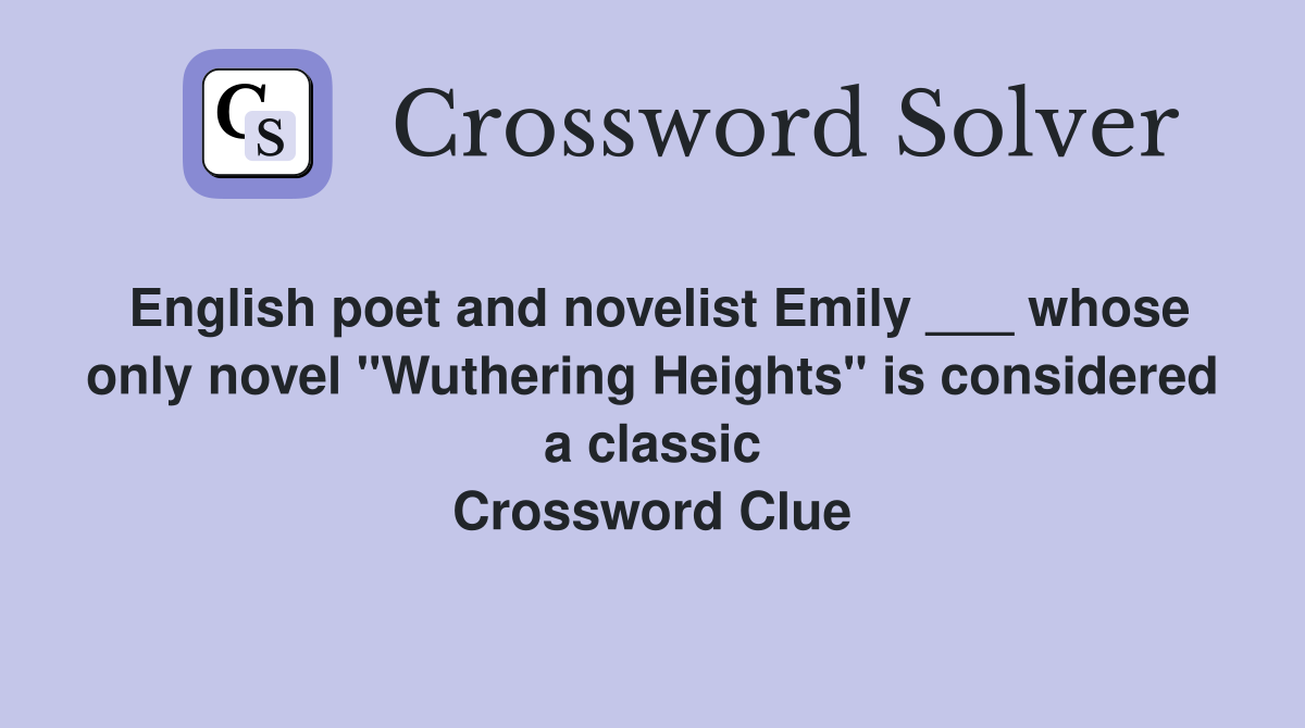 English poet and novelist Emily ___ whose only novel "Wuthering Heights" is considered a classic Crossword Clue