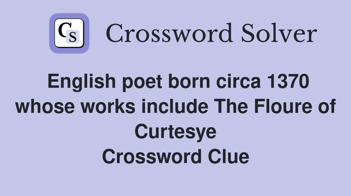 English poet born circa 1370 whose works include The Floure of Curtesye Crossword Clue