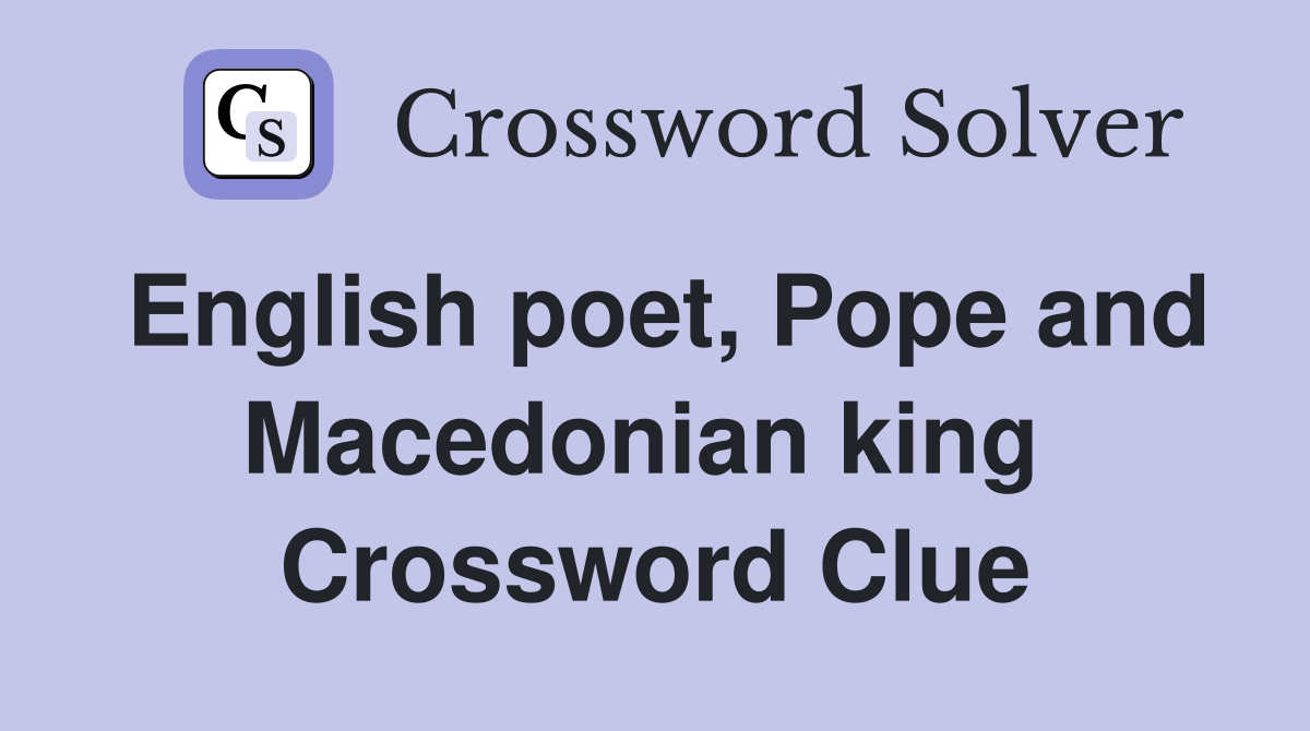 English poet, Pope and Macedonian king  Crossword Clue