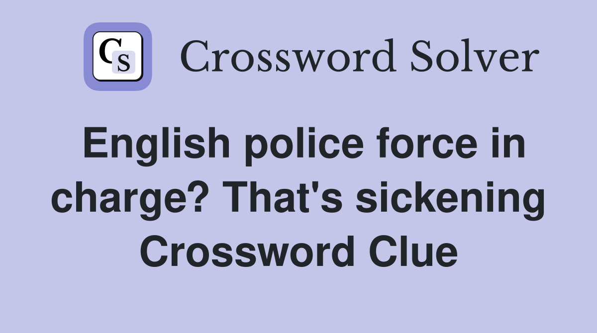 English police force in charge? That's sickening Crossword Clue