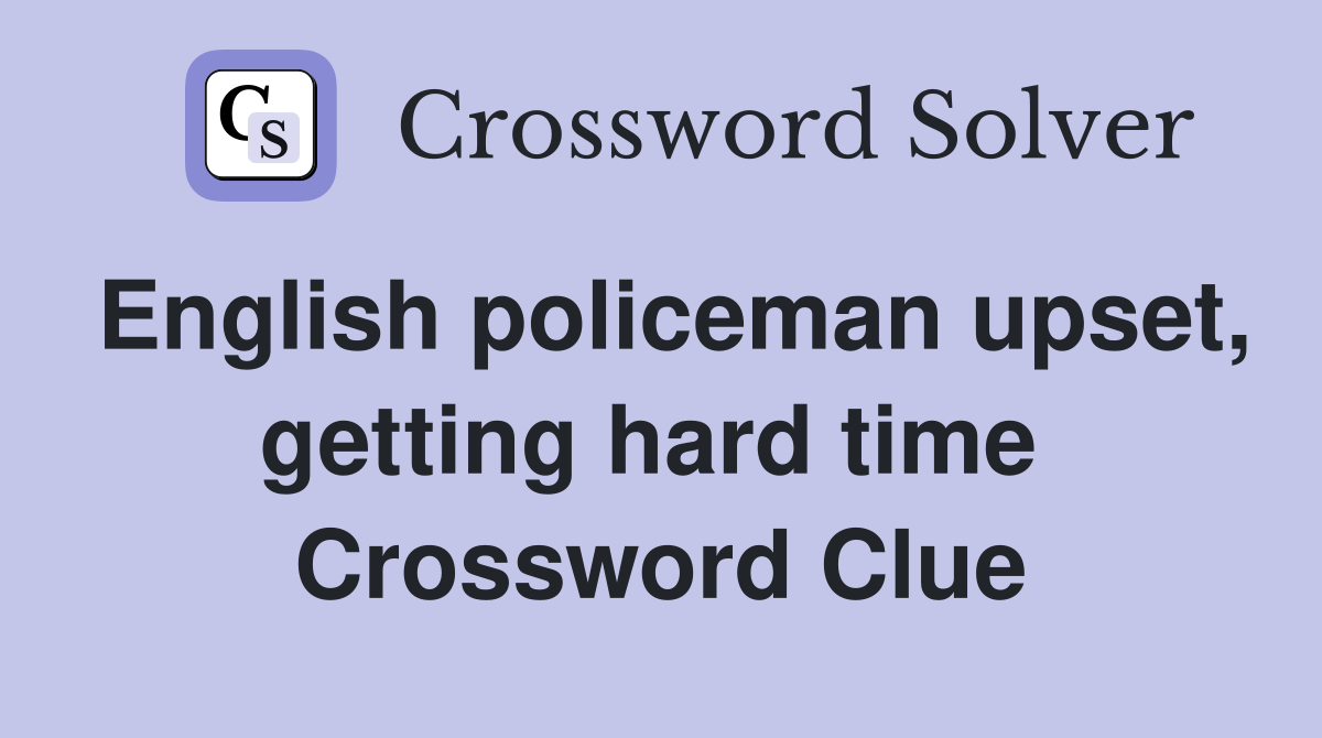 English policeman upset, getting hard time  Crossword Clue