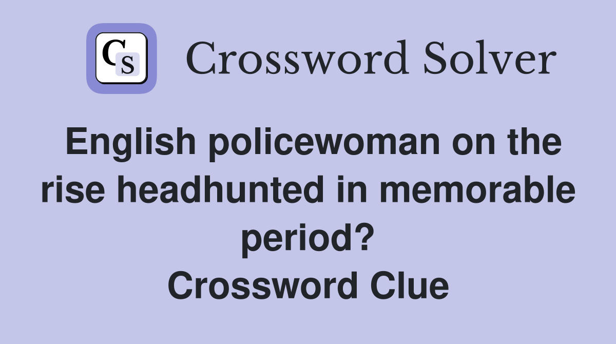 English policewoman on the rise headhunted in memorable period? Crossword Clue