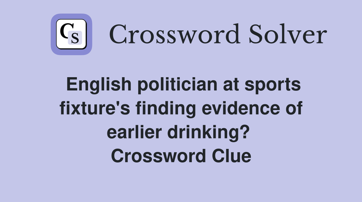 English politician at sports fixture's finding evidence of earlier drinking?  Crossword Clue