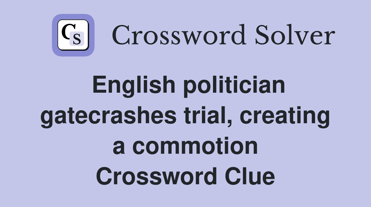 English politician gatecrashes trial, creating a commotion Crossword Clue