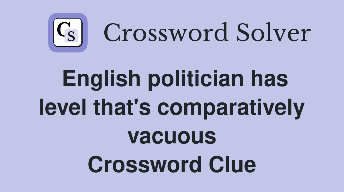 English politician has level that's comparatively vacuous Crossword Clue