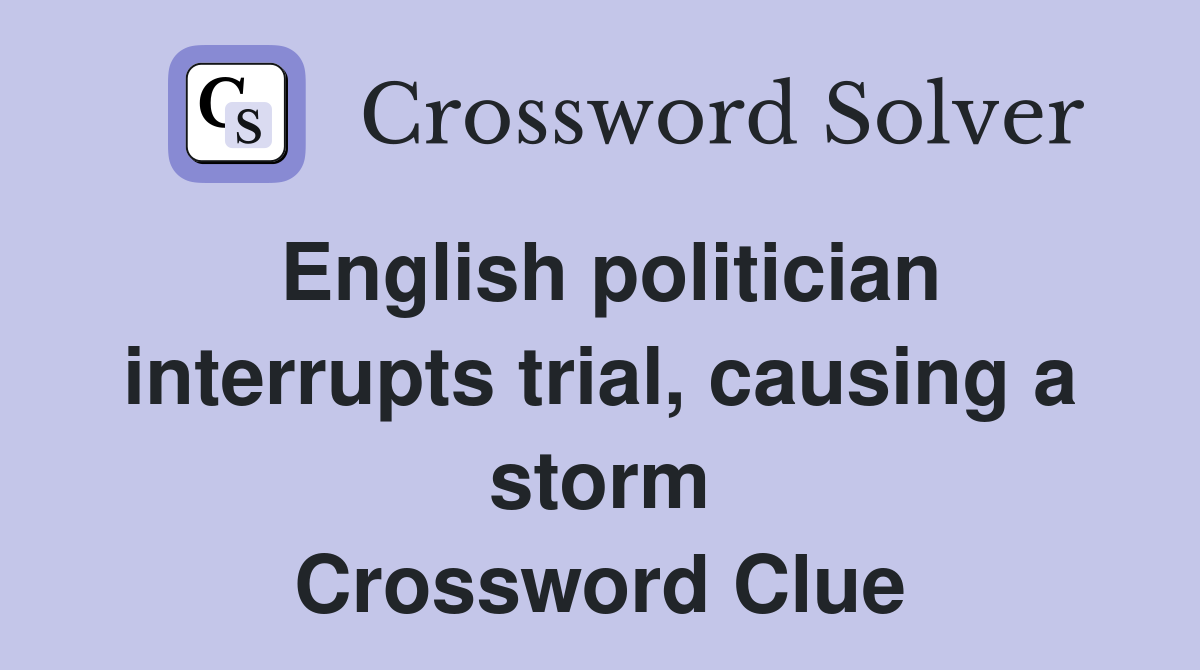 English politician interrupts trial, causing a storm Crossword Clue