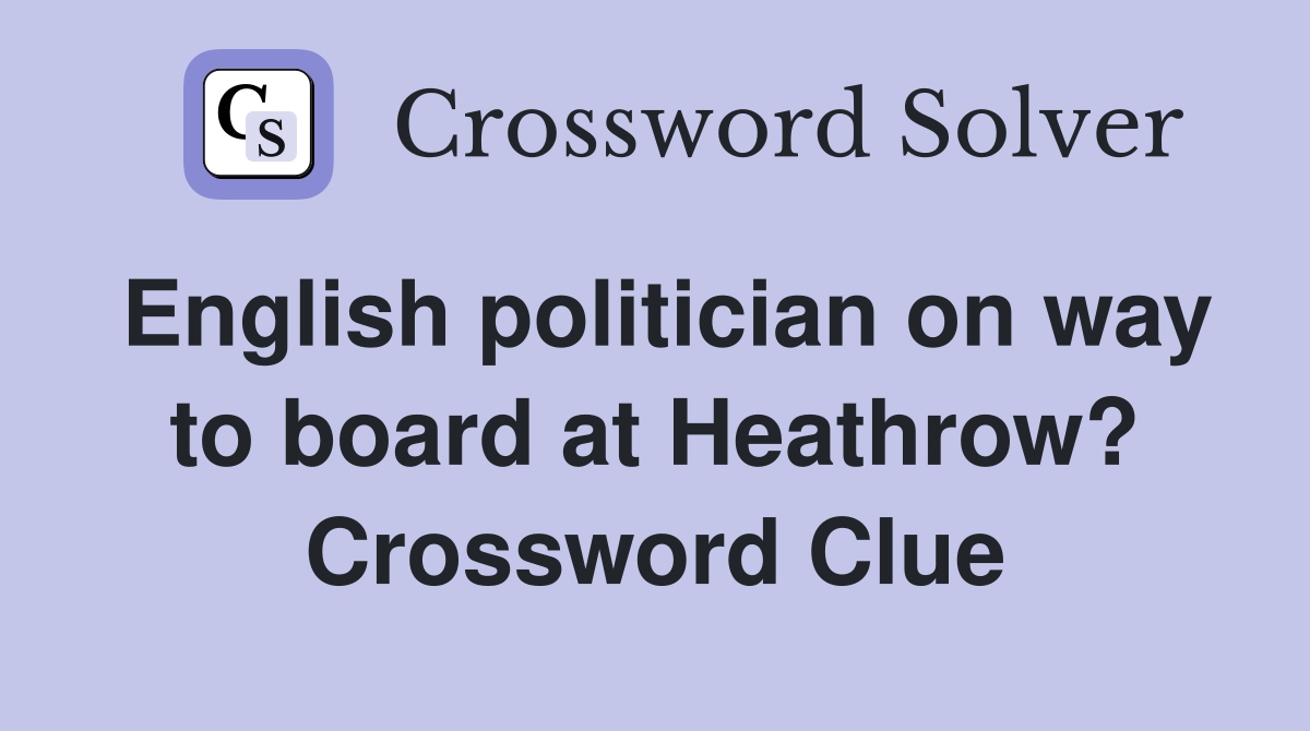 English politician on way to board at Heathrow? Crossword Clue