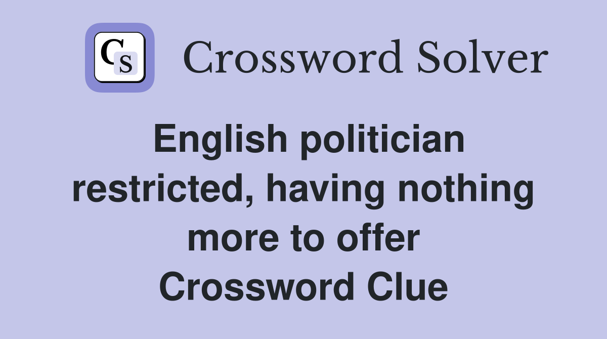 English politician restricted, having nothing more to offer Crossword Clue