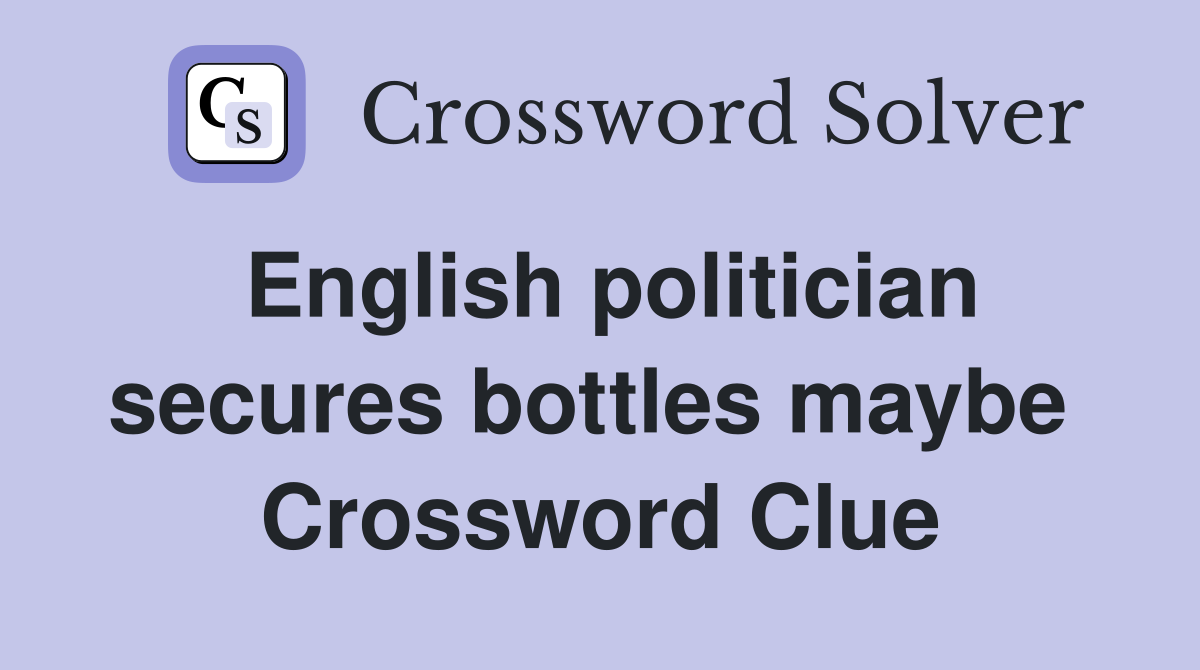 English politician secures bottles maybe  Crossword Clue