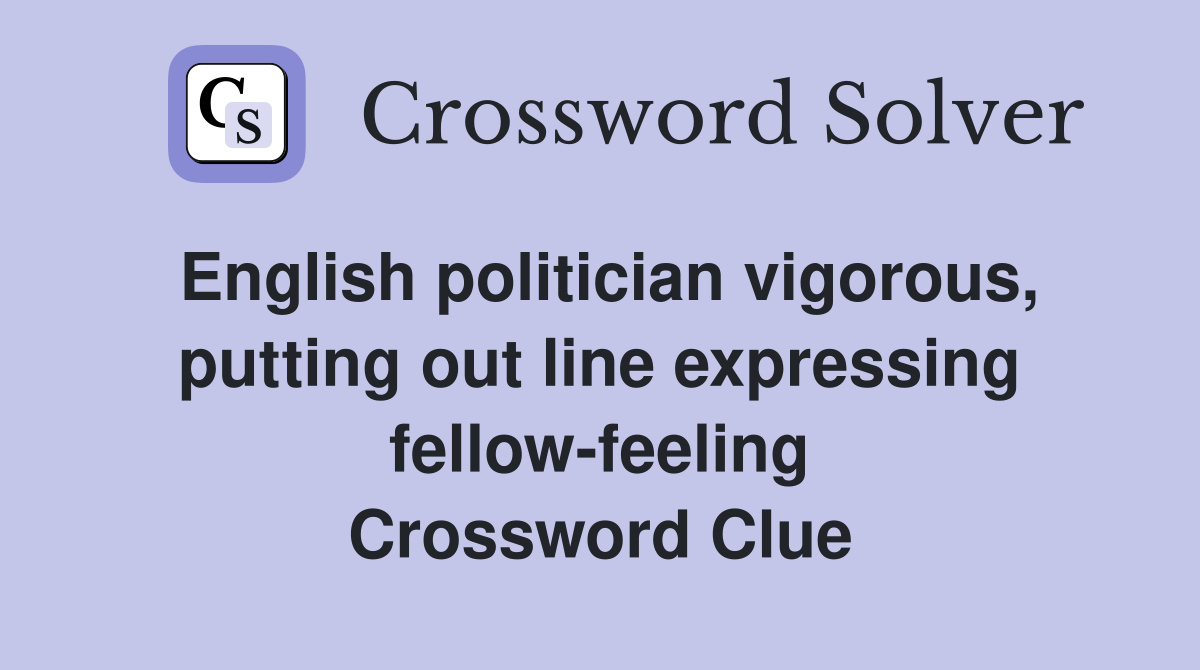 English politician vigorous, putting out line expressing fellow-feeling Crossword Clue