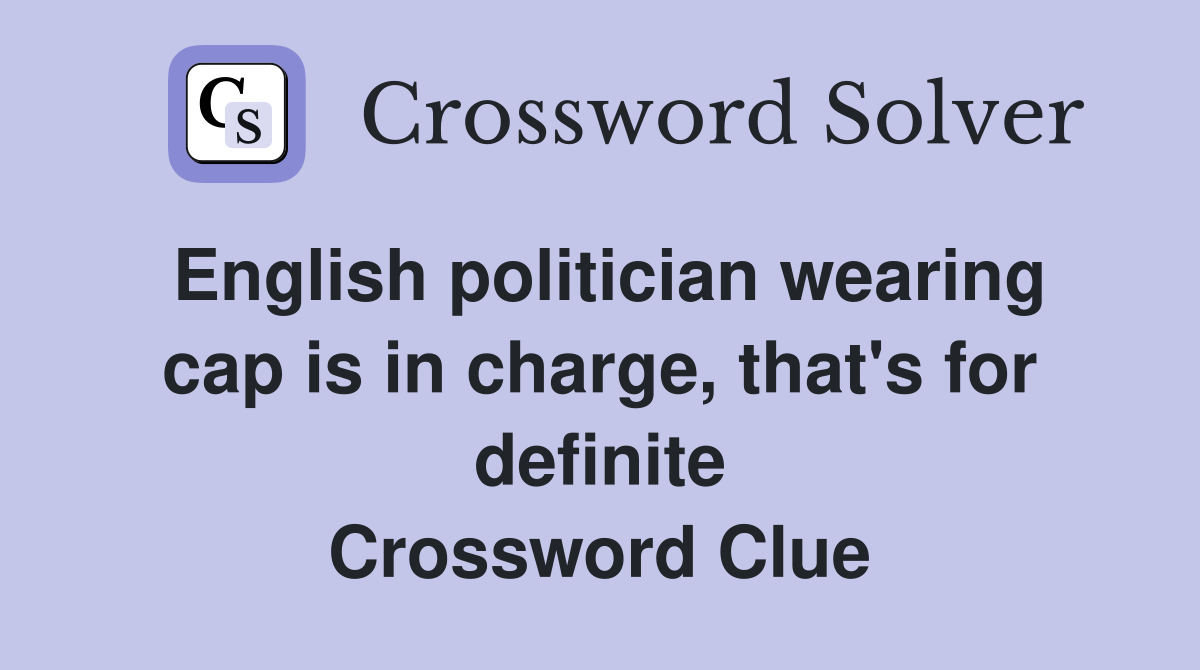 English politician wearing cap is in charge, that's for definite Crossword Clue