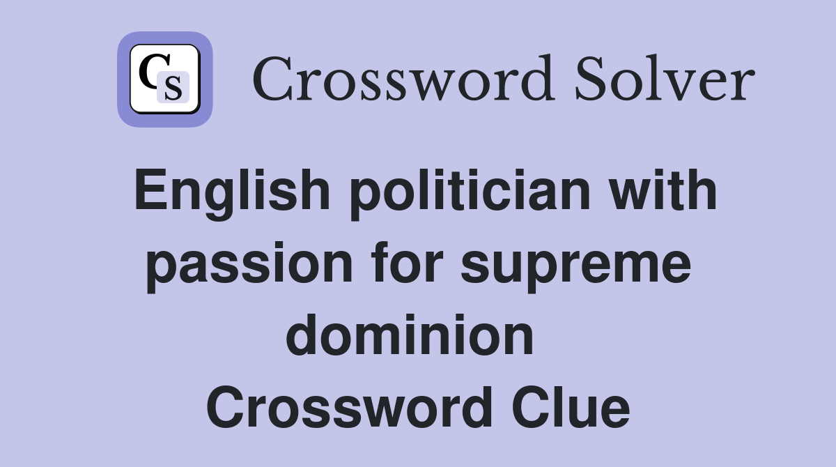 English politician with passion for supreme dominion  Crossword Clue