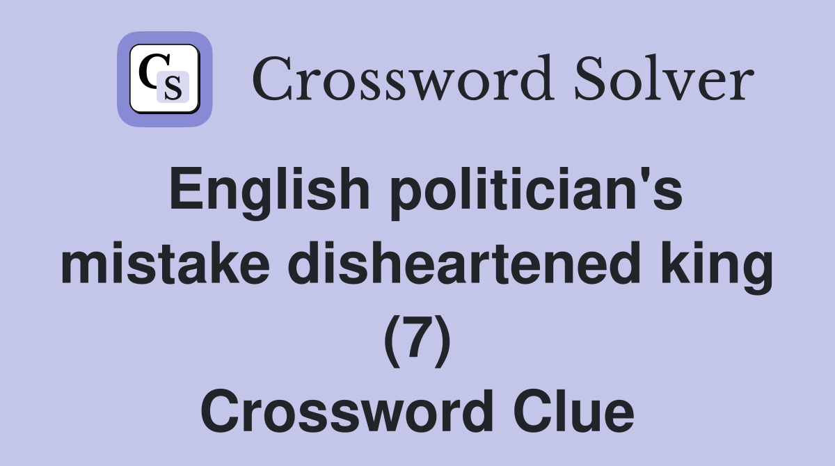 English politician's mistake disheartened king (7) Crossword Clue