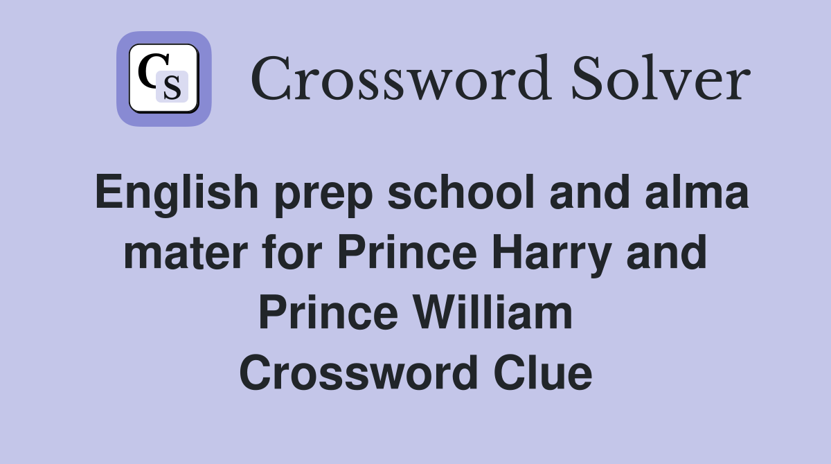 English prep school and alma mater for Prince Harry and Prince William Crossword Clue