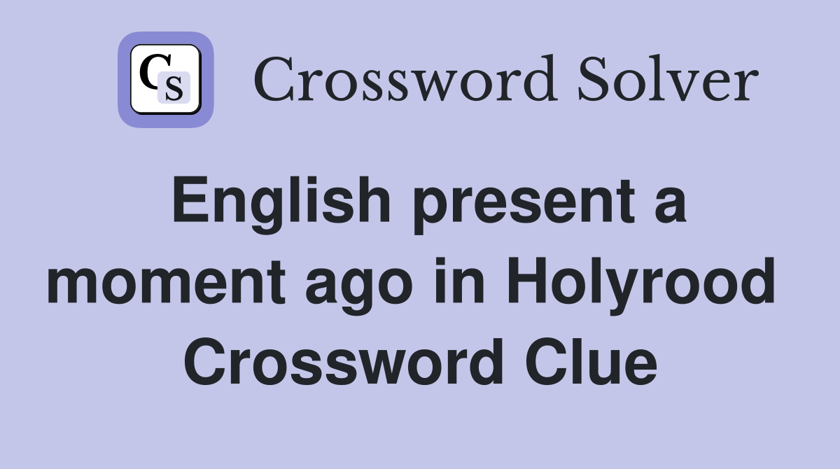 English present a moment ago in Holyrood  Crossword Clue