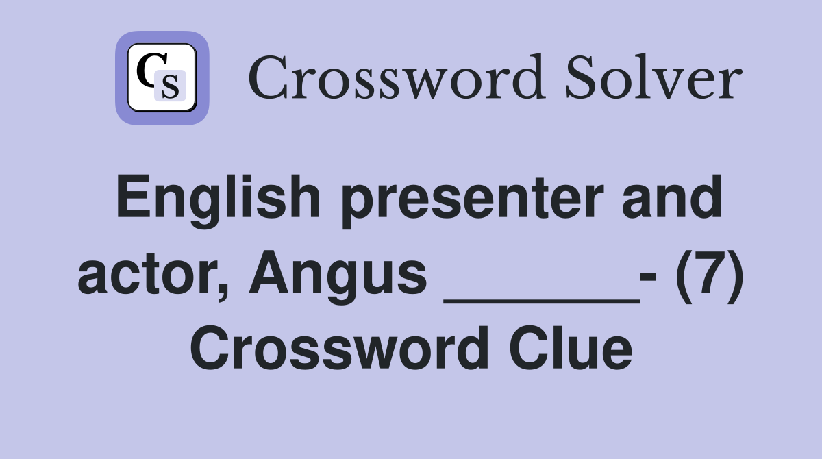 English presenter and actor, Angus ______- (7) Crossword Clue