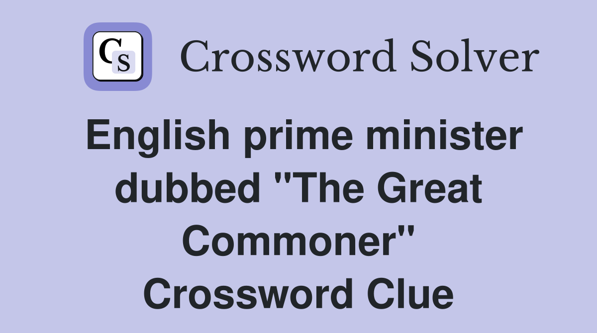 English prime minister dubbed "The Great Commoner" Crossword Clue