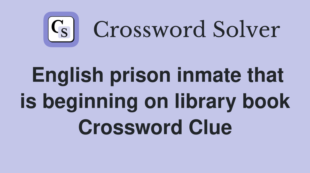 English prison inmate that is beginning on library book Crossword Clue