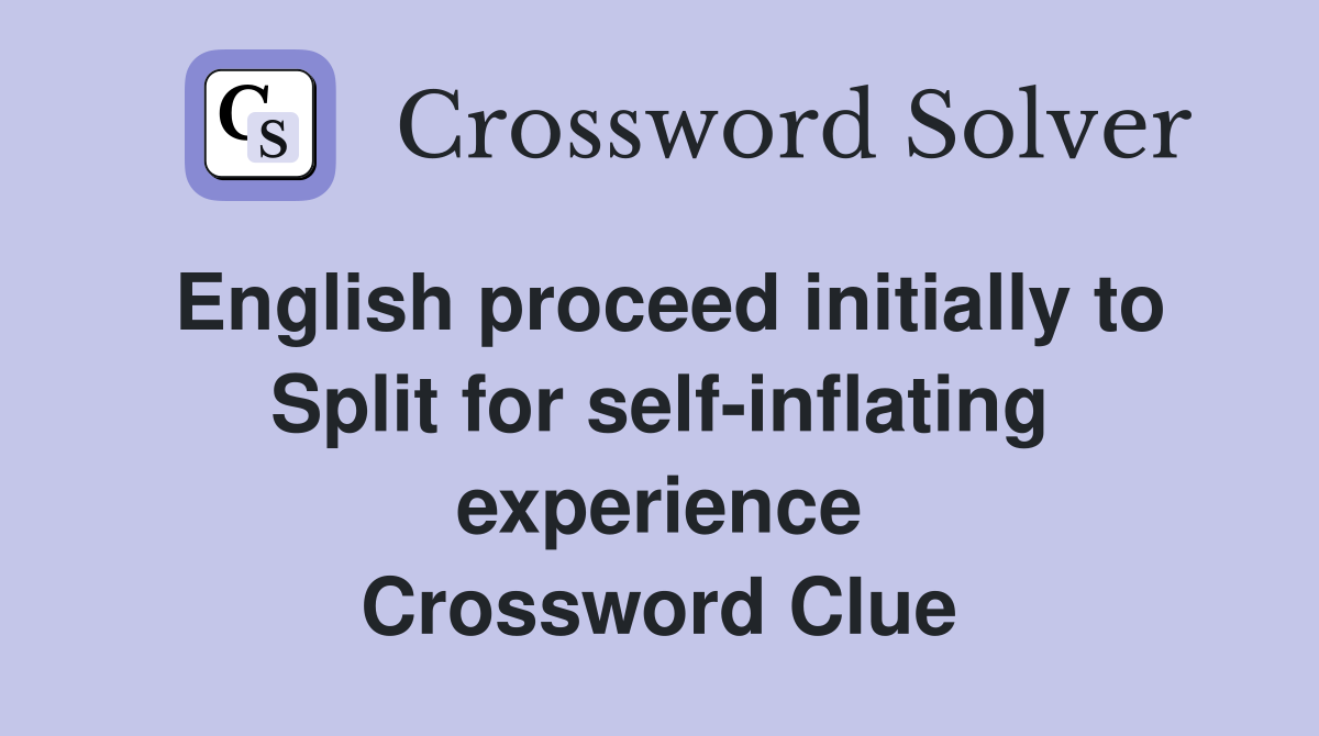 English proceed initially to Split for self-inflating experience Crossword Clue