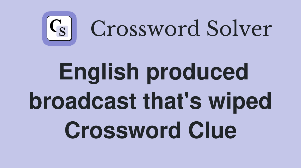 English produced broadcast that's wiped Crossword Clue