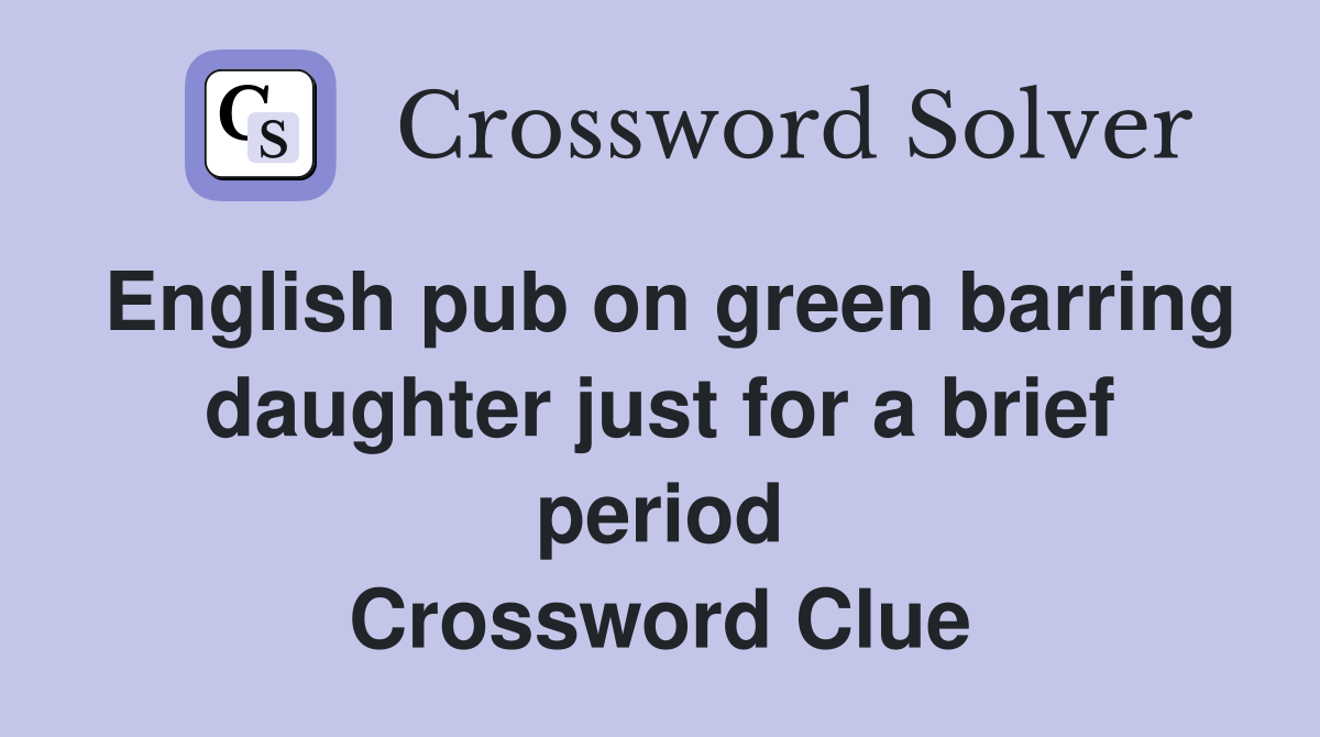 English pub on green barring daughter just for a brief period Crossword Clue