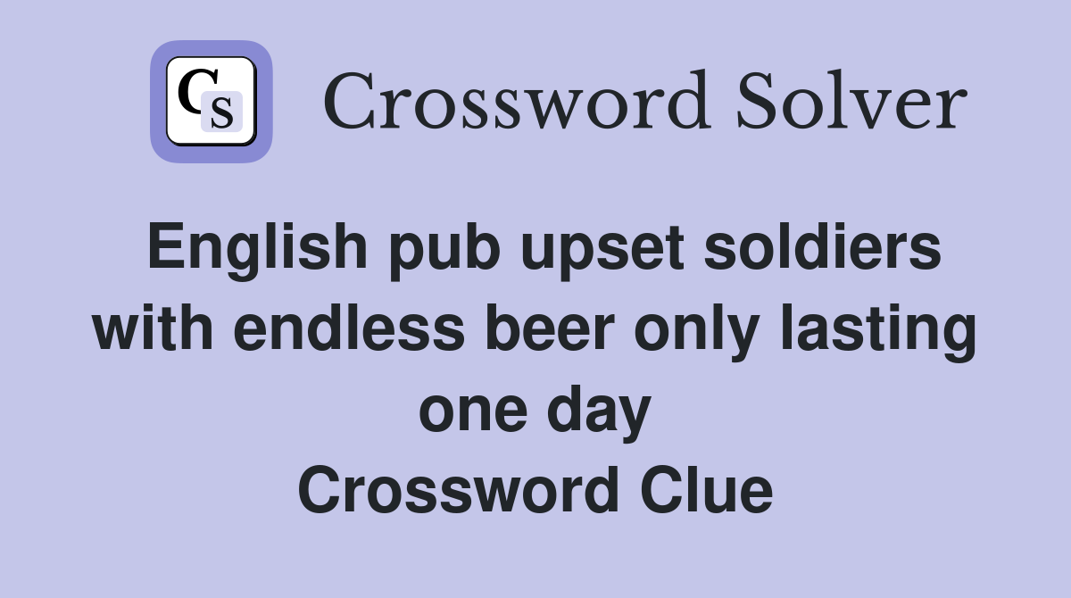 English pub upset soldiers with endless beer only lasting one day Crossword Clue