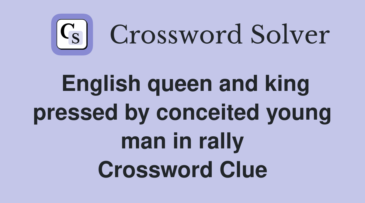 English queen and king pressed by conceited young man in rally Crossword Clue