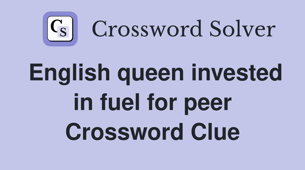 English queen invested in fuel for peer Crossword Clue