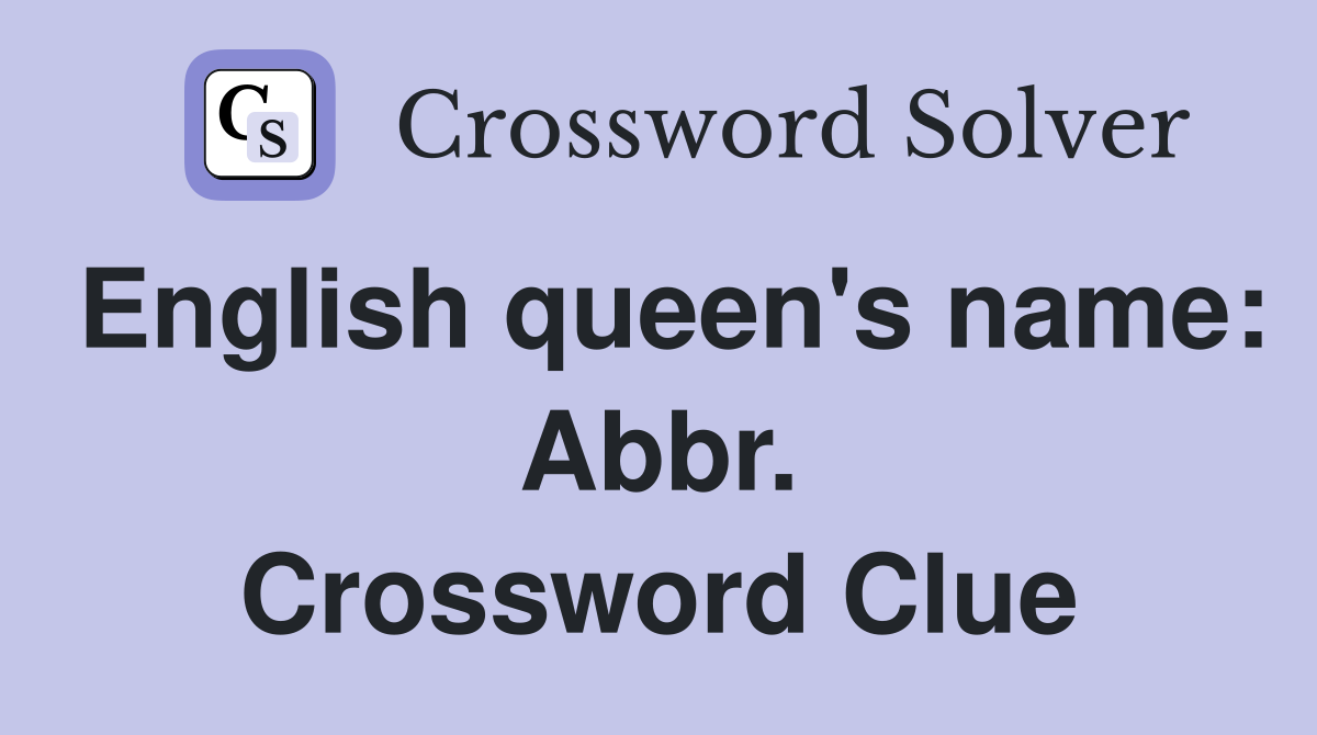 English queen's name: Abbr. Crossword Clue