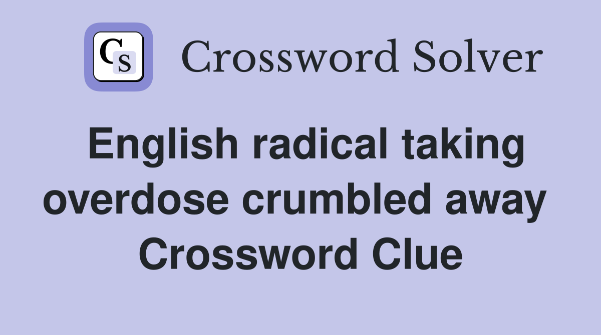English radical taking overdose crumbled away  Crossword Clue