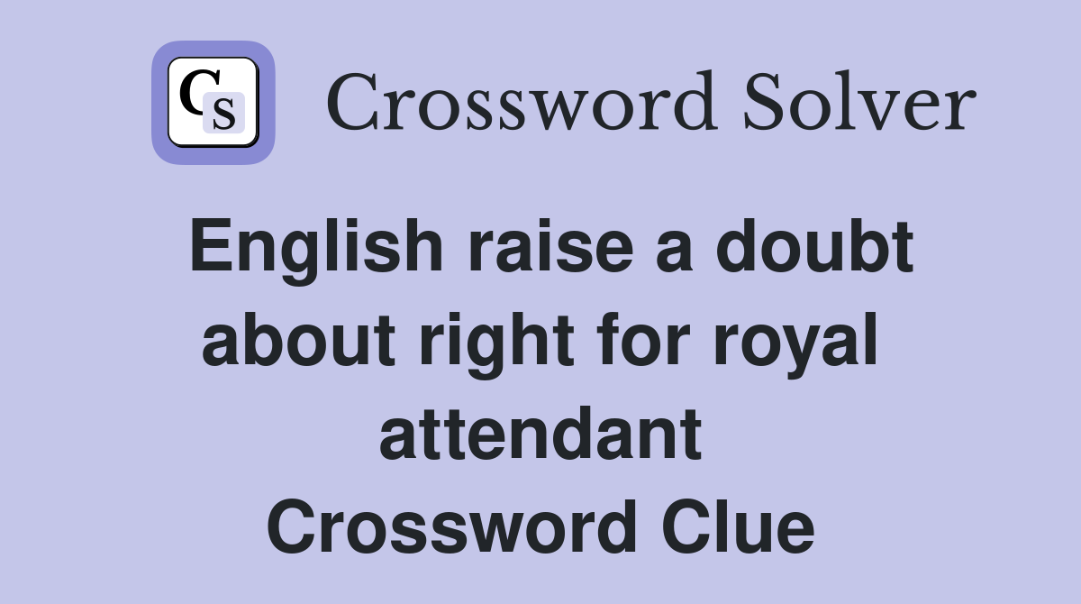 English raise a doubt about right for royal attendant Crossword Clue