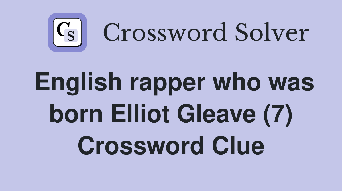 English rapper who was born Elliot Gleave (7) Crossword Clue