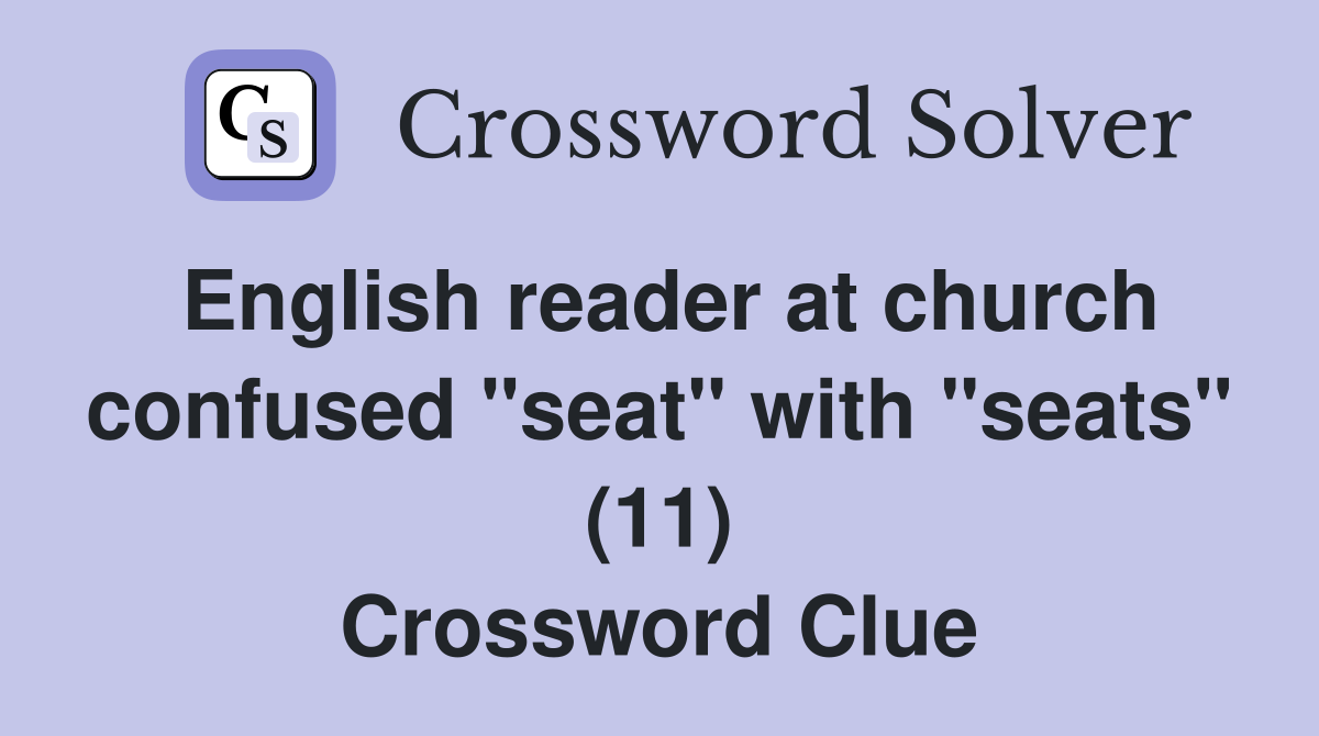 English reader at church confused "seat" with "seats" (11) Crossword Clue