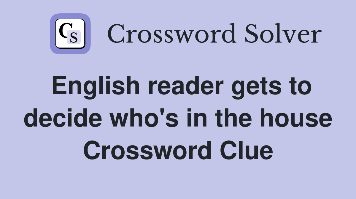 English reader gets to decide who's in the house Crossword Clue