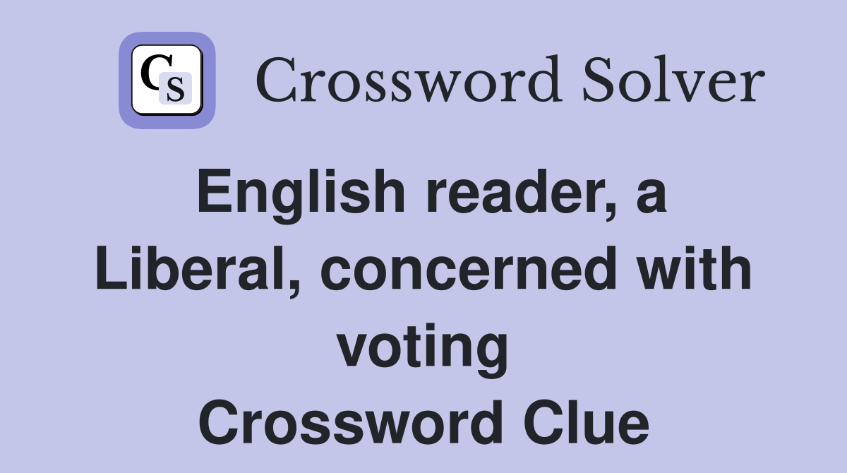 English reader, a Liberal, concerned with voting Crossword Clue