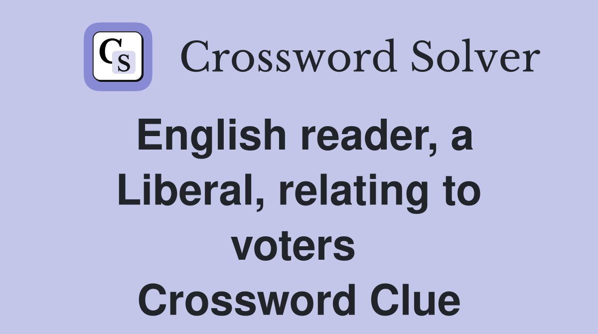 English reader, a Liberal, relating to voters  Crossword Clue