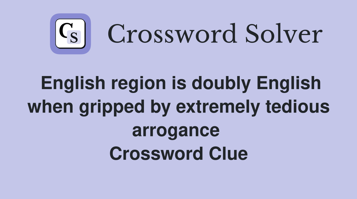 English region is doubly English when gripped by extremely tedious arrogance  Crossword Clue