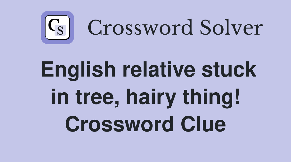 English relative stuck in tree, hairy thing! Crossword Clue