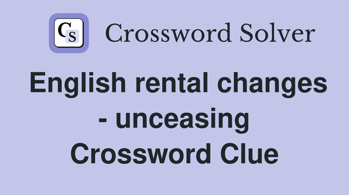 English rental changes - unceasing Crossword Clue