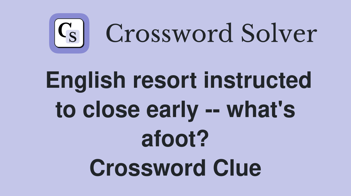 English resort instructed to close early -- what's afoot? Crossword Clue