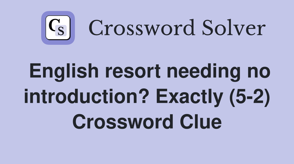 English resort needing no introduction? Exactly (5-2) Crossword Clue