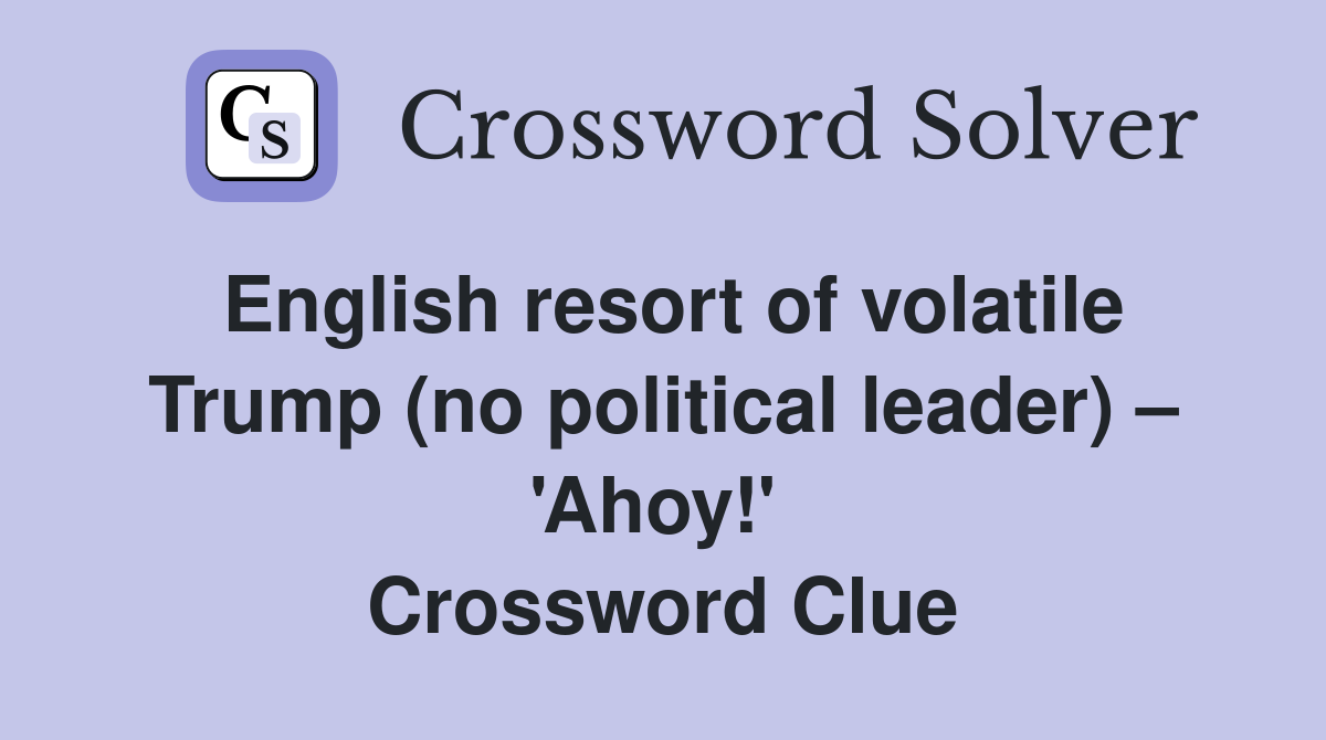 English resort of volatile Trump (no political leader) – 'Ahoy!'  Crossword Clue